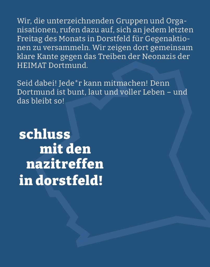 Webgrafik mit blauem hintergrund und dem Text:  "Wir, die unterzeichnenden Gruppen und Organisationen, rufen dazu auf, sich an jedem letzten Freitag des Monats in Dorstfeld für Gegenaktionen zu versammeln. Wir zeigen dort gemeinsam klare Kante gegen das Treiben der Neonazis der "HEIMAT Dortmund".
Seid dabei! Jede*r kann mitmachen! Denn Dortmund ist bunt, laut und voller Leben – und das bleibt so!"